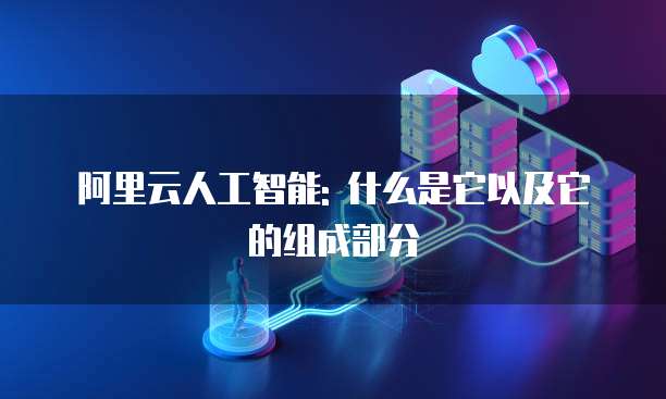 阿里云人工智能: 什么是它以及它的组成部分