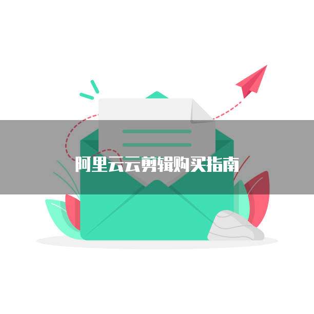 阿里云云剪辑购买指南
