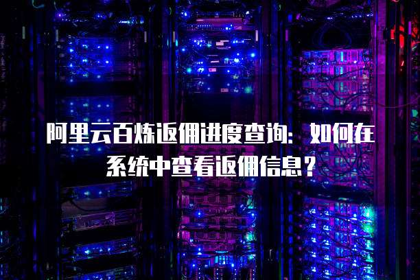 阿里云百炼返佣进度查询:如何在系统中查看返佣信息?