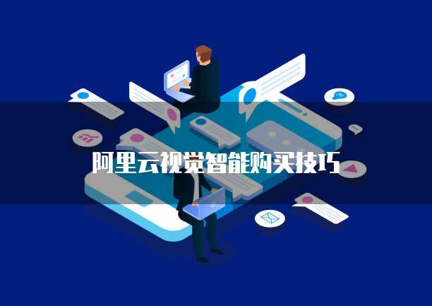 阿里云视觉智能购买技巧