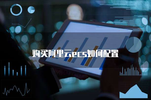 购买阿里云ecs如何配置