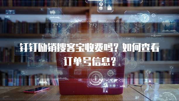 钉钉励销搜客宝收费吗?如何查看订单号信息?