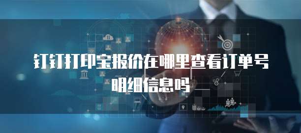 钉钉打印宝报价在哪里查看订单号明细信息吗