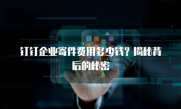 钉钉企业寄件费用多少钱?揭秘背后的秘密