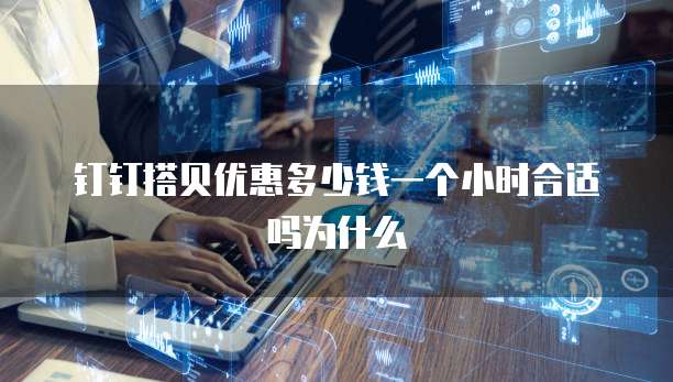 钉钉搭贝优惠多少钱一个小时合适吗为什么