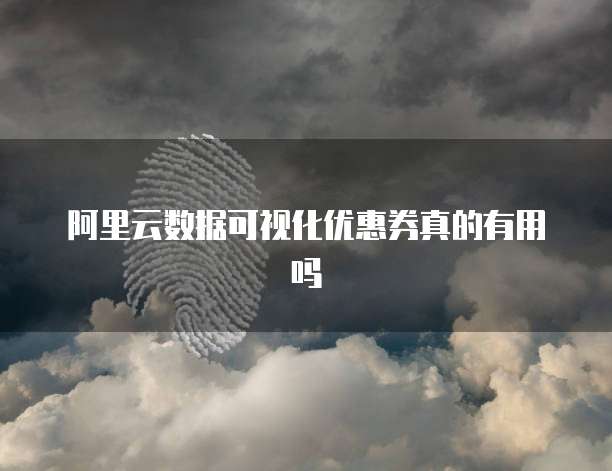 阿里云数据可视化优惠券真的有用吗
