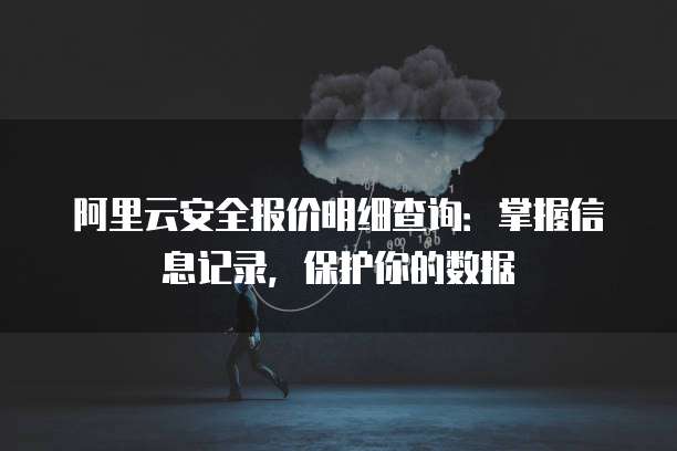 阿里云安全报价明细查询:掌握信息记录,保护你的数据