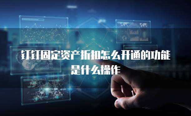钉钉固定资产折扣怎么开通的功能是什么操作