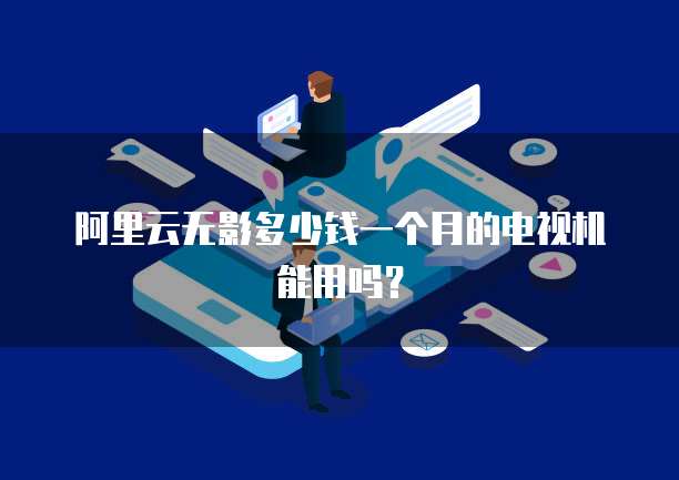 阿里云无影多少钱一个月的电视机能用吗？