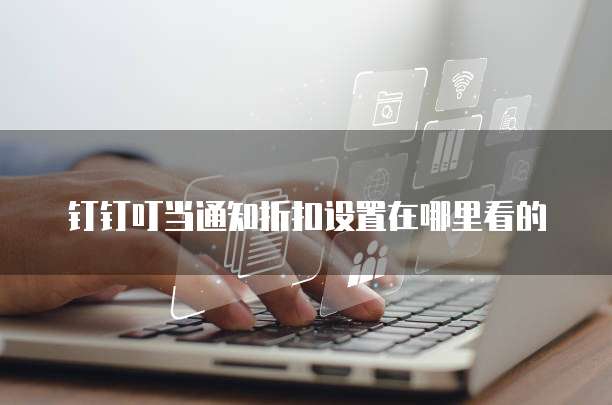 钉钉叮当通知折扣设置在哪里看的