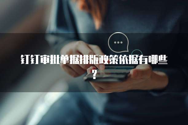钉钉审批单据排版政策依据有哪些?
