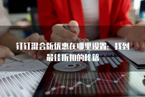钉钉混合版优惠在哪里设置:找到最佳折扣的秘籍