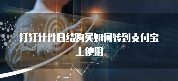 钉钉计件日结购买如何转到支付宝上使用