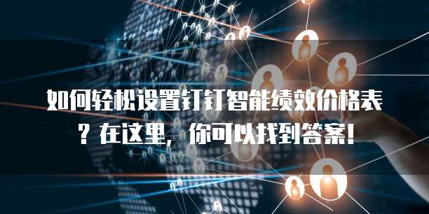 如何轻松设置钉钉智能绩效价格表?在这里,你可以找到答案!