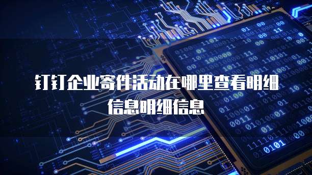 钉钉企业寄件活动在哪里查看明细信息明细信息