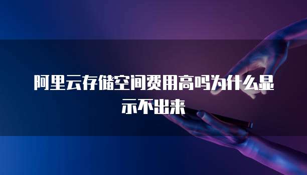 阿里云存储空间费用高吗为什么显示不出来