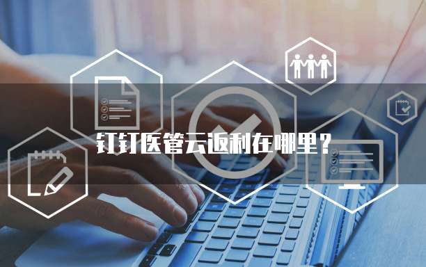 钉钉医管云返利在哪里？