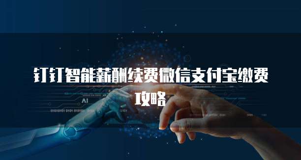 钉钉智能薪酬续费微信支付宝缴费攻略