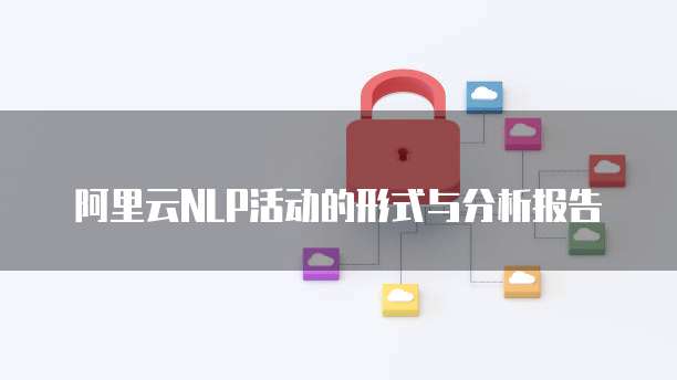 阿里云NLP活动的形式与分析报告