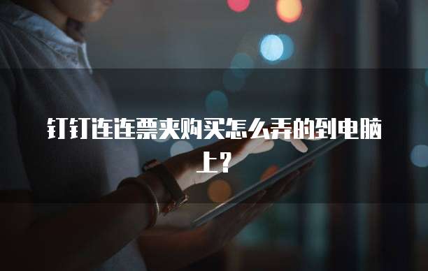 钉钉连连票夹购买怎么弄的到电脑上?