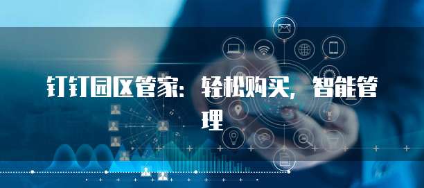 钉钉园区管家:轻松购买,智能管理