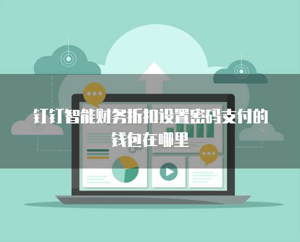 钉钉智能财务折扣设置密码支付的钱包在哪里