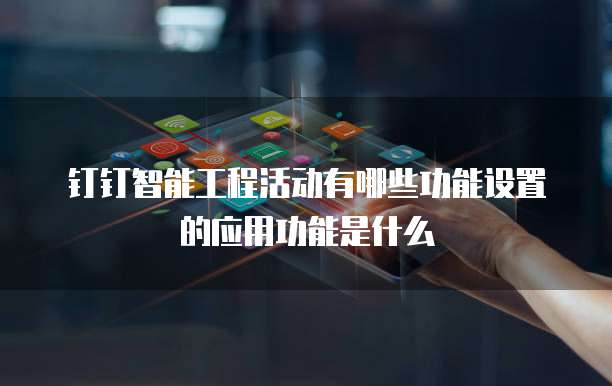 钉钉智能工程活动有哪些功能设置的应用功能是什么
