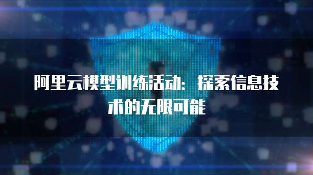 阿里云模型训练活动：探索信息技术的无限可能