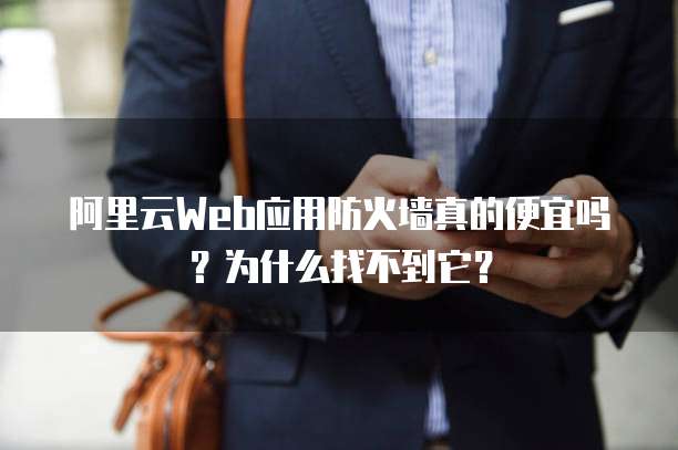 阿里云Web应用防火墙真的便宜吗?为什么找不到它?