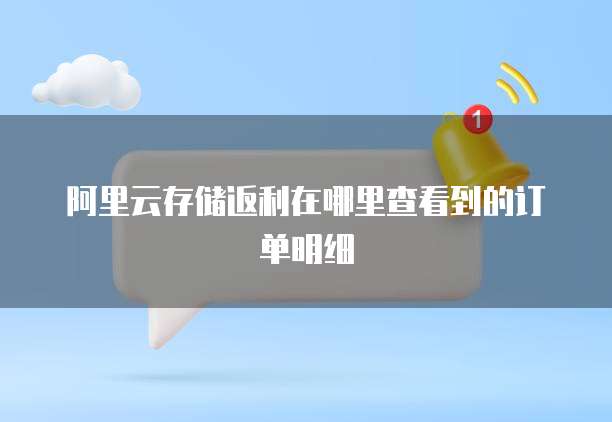 阿里云存储返利在哪里查看到的订单明细