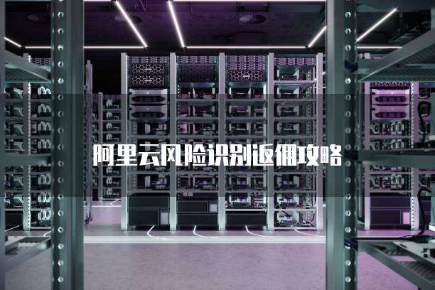 阿里云风险识别返佣攻略