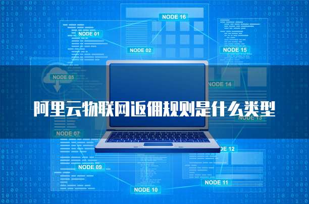 阿里云物联网返佣规则是什么类型