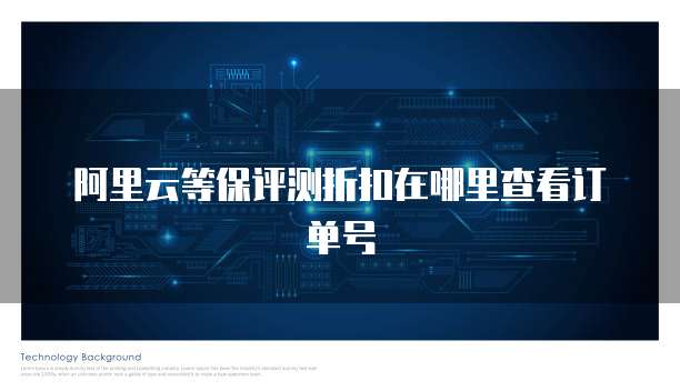 阿里云等保评测折扣在哪里查看订单号