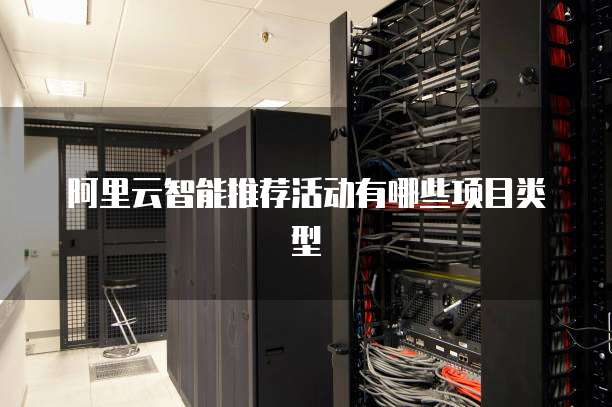 阿里云智能推荐活动有哪些项目类型