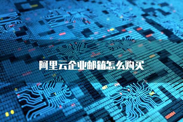阿里云企业邮箱怎么购买