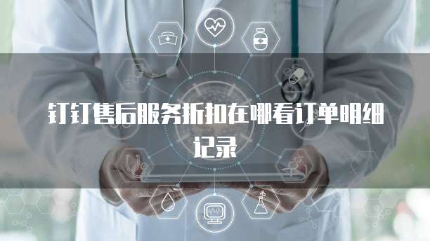 钉钉售后服务折扣在哪看订单明细记录