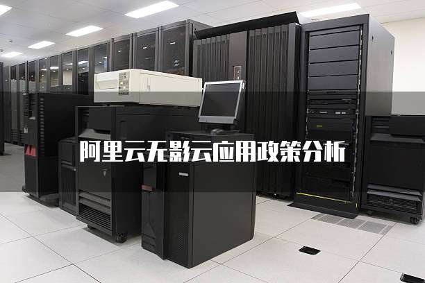 阿里云无影云应用政策分析