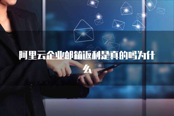 阿里云企业邮箱返利是真的吗为什么