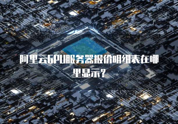阿里云GPU服务器报价明细表在哪里显示?