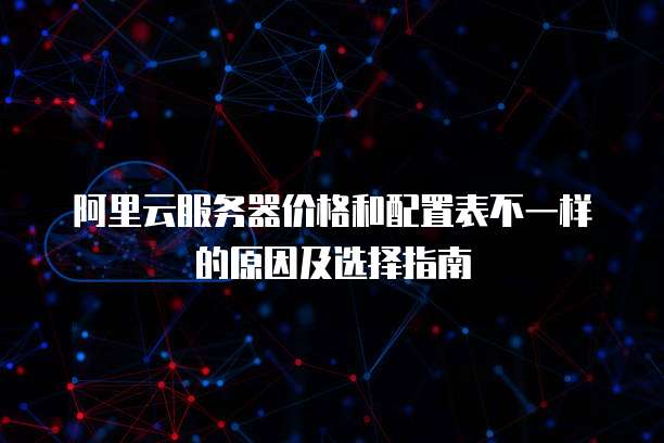 阿里云服务器价格和配置表不一样的原因及选择指南