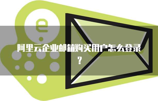 阿里云企业邮箱购买用户怎么登录?