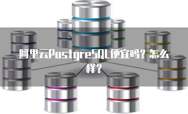 阿里云PostgreSQL便宜吗?怎么样?