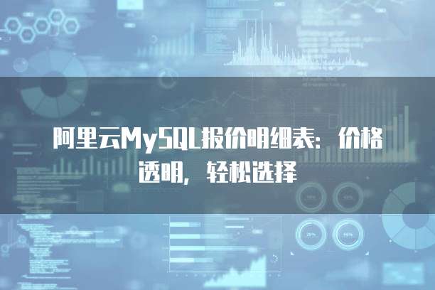 阿里云MySQL报价明细表:价格透明,轻松选择