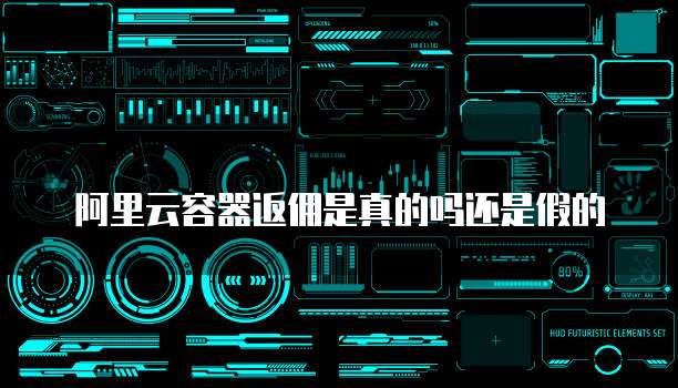 阿里云容器返佣是真的吗还是假的