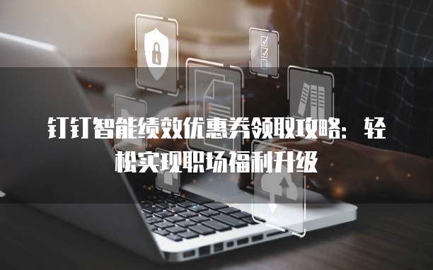 钉钉智能绩效优惠券领取攻略:轻松实现职场福利升级