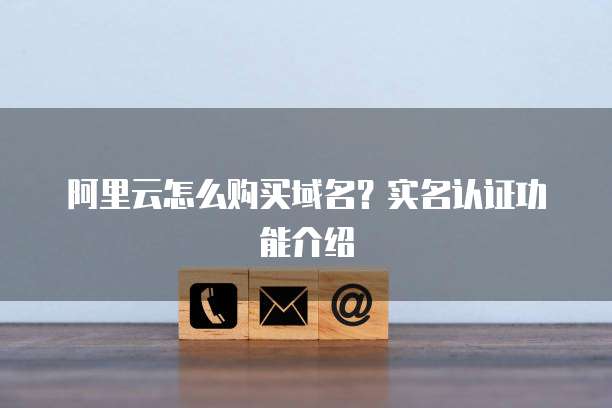 阿里云怎么购买域名？实名认证功能介绍