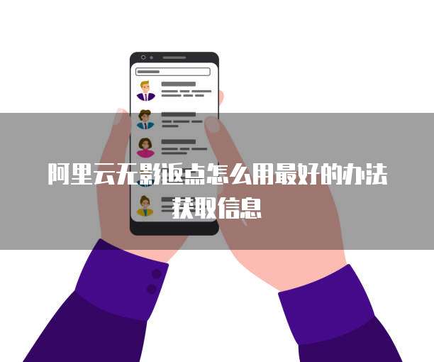 阿里云无影返点怎么用最好的办法获取信息