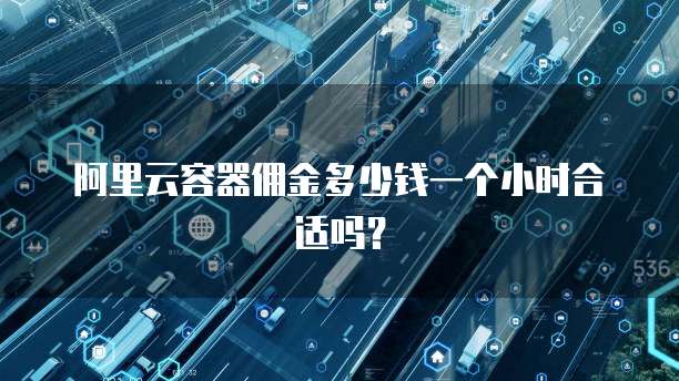 阿里云容器佣金多少钱一个小时合适吗?
