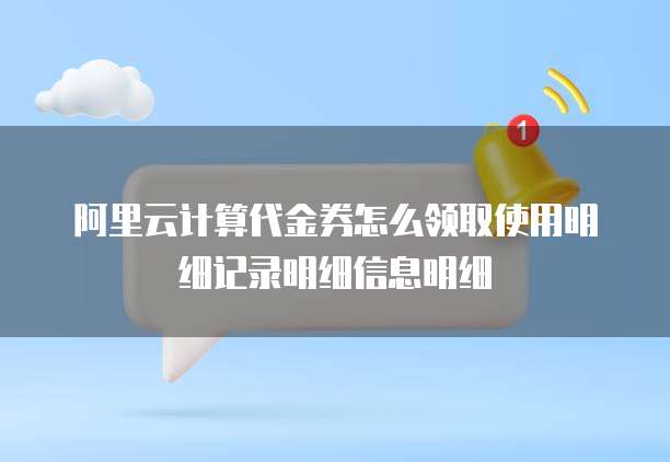 阿里云计算代金券怎么领取使用明细记录明细信息明细