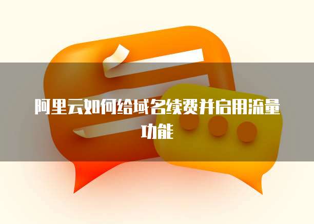 阿里云如何给域名续费并启用流量功能